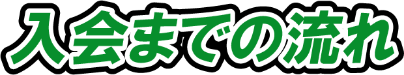入会までの流れ 入会までの流れ