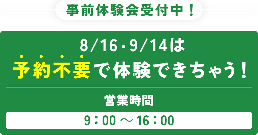 事前体験会受付中！ 8/16・9/14は 予約不要で体験できちゃう！